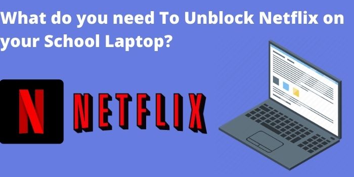 What do you need To Unblock Netflix on your School Laptop